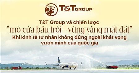 T&T GROUP VÀ CHIẾN LƯỢC &quot;MỞ CỬA BẦU TRỜI - VỮNG VÀNG MẶT ĐẤT&quot;
